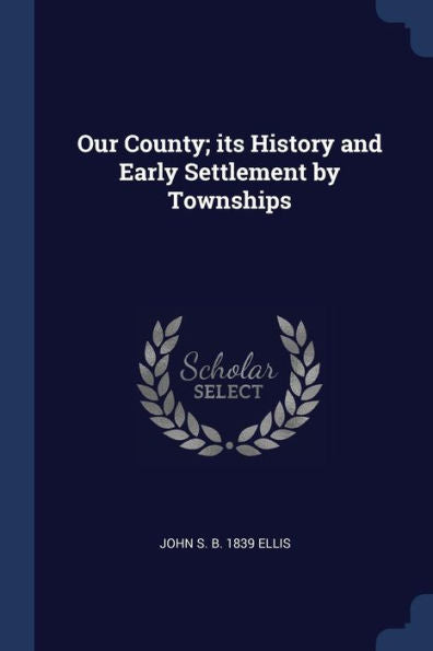 Our County; Its History And Early Settlement By Townships