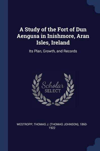 A Study Of The Fort Of Dun Aengusa In Inishmore, Aran Isles, Ireland: Its Plan, Growth, And Records
