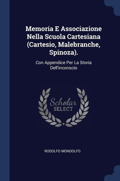 Memoria E Associazione Nella Scuola Cartesiana (Cartesio, Malebranche, Spinoza).: Con Appendice Per La Storia Dell'Inconscio