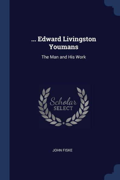 ... Edward Livingston Youmans: The Man And His Work