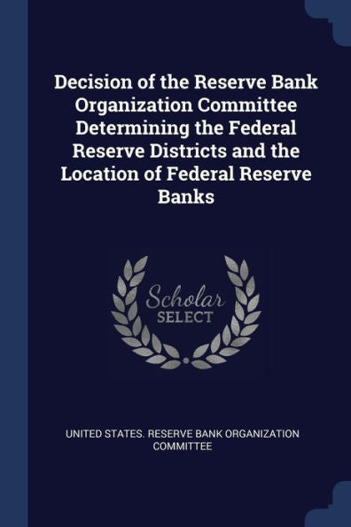 Decision Of The Reserve Bank Organization Committee Determining The Federal Reserve Districts And The Location Of Federal Reserve Banks