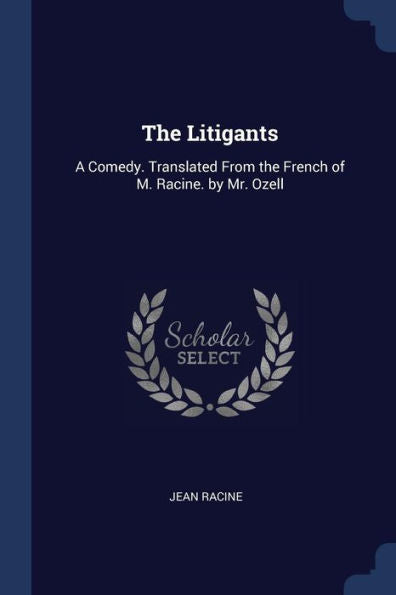 The Litigants: A Comedy. Translated From The French Of M. Racine. By Mr. Ozell