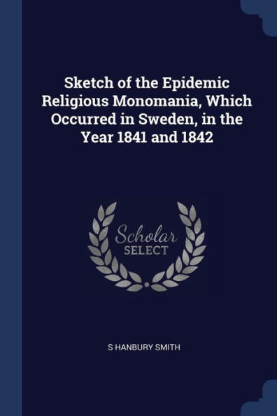 Sketch Of The Epidemic Religious Monomania, Which Occurred In Sweden, In The Year 1841 And 1842