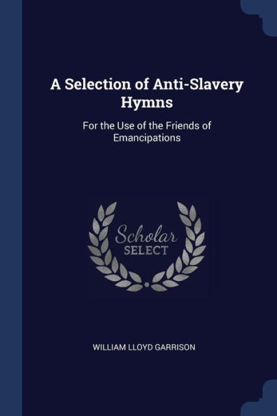 A Selection Of Anti-Slavery Hymns: For The Use Of The Friends Of Emancipations