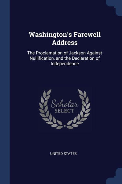 Washington'S Farewell Address: The Proclamation Of Jackson Against Nullification, And The Declaration Of Independence