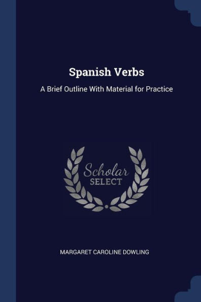 Spanish Verbs: A Brief Outline With Material For Practice