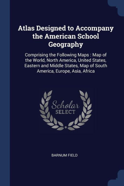 Atlas Designed To Accompany The American School Geography: Comprising The Following Maps: Map Of The World, North America, United States, Eastern And ... Map Of South America, Europe, Asia, Africa