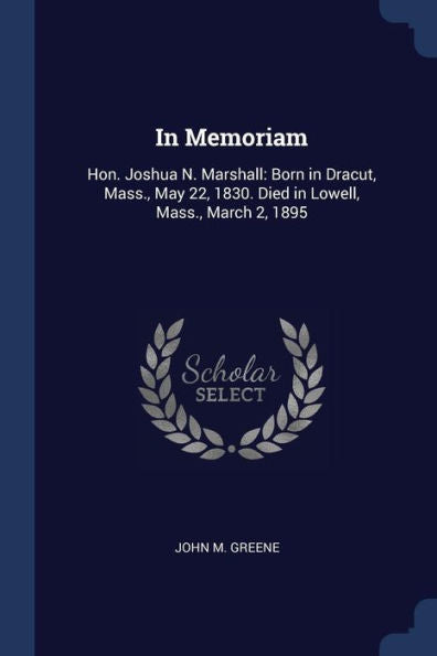 In Memoriam: Hon. Joshua N. Marshall: Born In Dracut, Mass., May 22, 1830. Died In Lowell, Mass., March 2, 1895