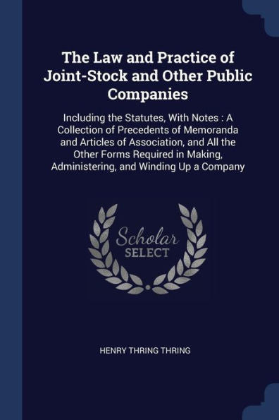 The Law And Practice Of Joint-Stock And Other Public Companies: Including The Statutes, With Notes: A Collection Of Precedents Of Memoranda And ... Administering, And Winding Up A Company