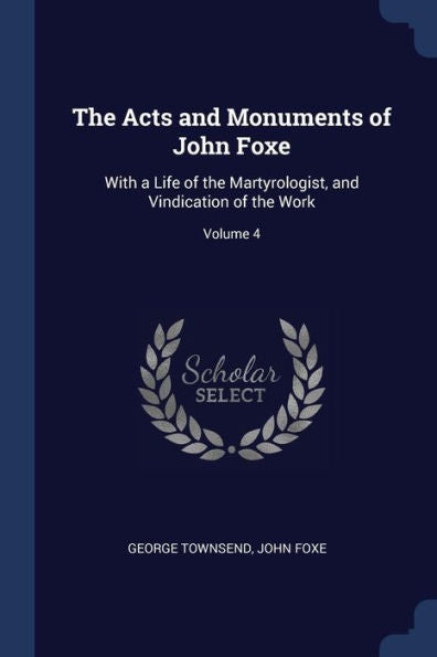 The Acts And Monuments Of John Foxe: With A Life Of The Martyrologist, And Vindication Of The Work; Volume 4