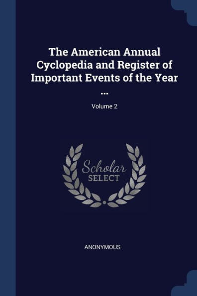 The American Annual Cyclopedia And Register Of Important Events Of The Year ...; Volume 2