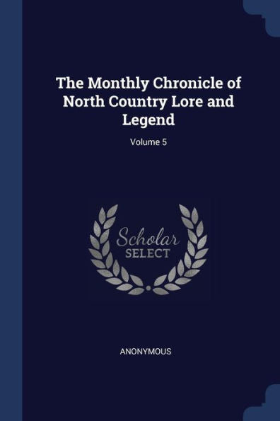 The Monthly Chronicle Of North Country Lore And Legend; Volume 5