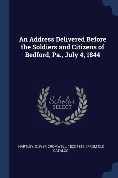 An Address Delivered Before The Soldiers And Citizens Of Bedford, Pa., July 4, 1844