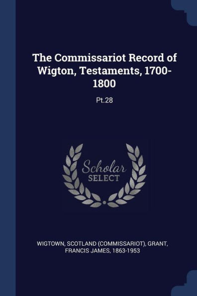 The Commissariot Record Of Wigton, Testaments, 1700-1800: Pt.28