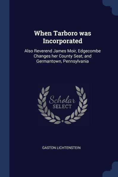 When Tarboro Was Incorporated: Also Reverend James Moir, Edgecombe Changes Her County Seat, And Germantown, Pennsylvania