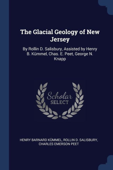 The Glacial Geology Of New Jersey: By Rollin D. Salisbury, Assisted By Henry B. K?mmel, Chas. E. Peet, George N. Knapp