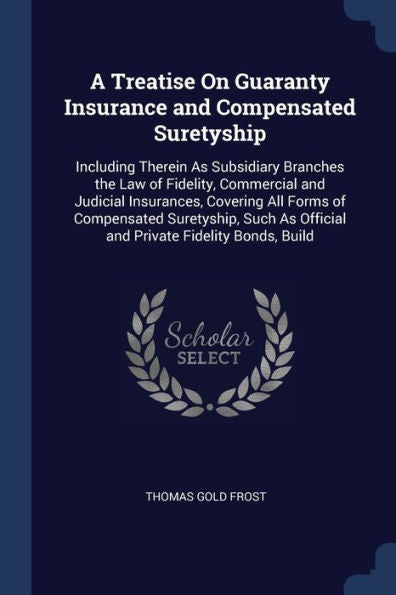 A Treatise On Guaranty Insurance And Compensated Suretyship: Including Therein As Subsidiary Branches The Law Of Fidelity, Commercial And Judicial ... As Official And Private Fidelity Bonds, Build