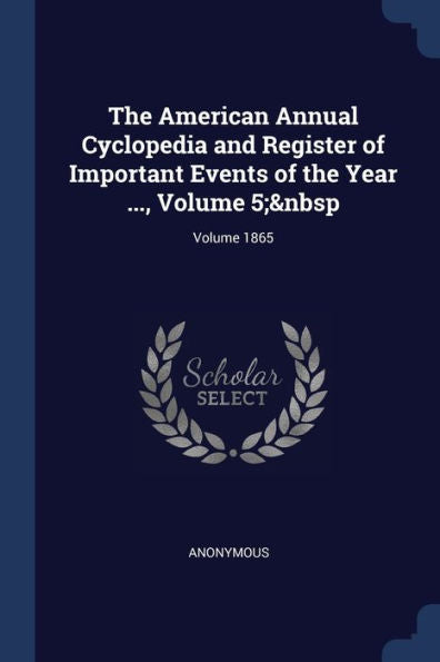 The American Annual Cyclopedia And Register Of Important Events Of The Year ..., Volume 5; Volume 1865