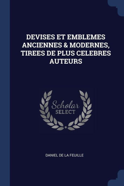 Devises Et Emblemes Anciennes & Modernes, Tirees De Plus Celebres Auteurs