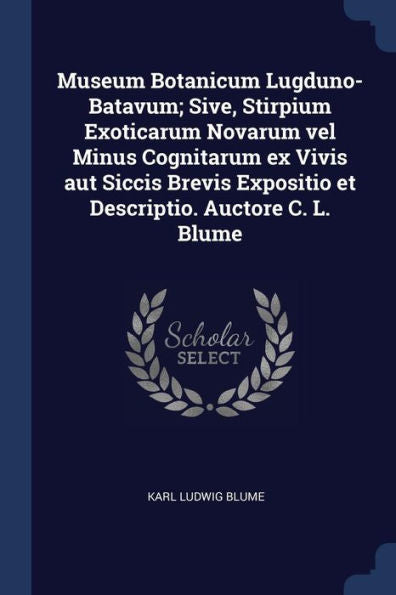 Museum Botanicum Lugduno-Batavum; Sive, Stirpium Exoticarum Novarum Vel Minus Cognitarum Ex Vivis Aut Siccis Brevis Expositio Et Descriptio. Auctore C. L. Blume