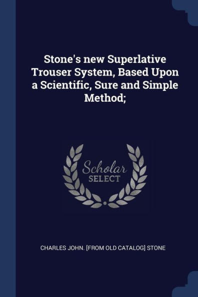 Stone'S New Superlative Trouser System, Based Upon A Scientific, Sure And Simple Method;