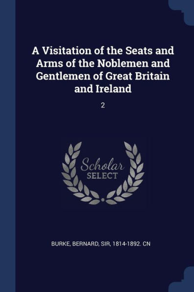 A Visitation Of The Seats And Arms Of The Noblemen And Gentlemen Of Great Britain And Ireland: 2