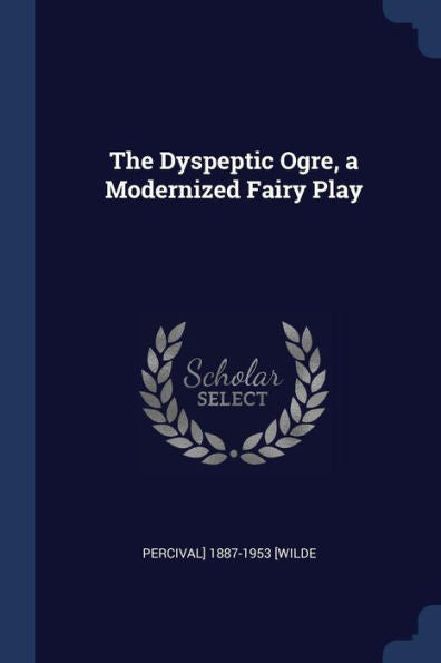 The Dyspeptic Ogre, A Modernized Fairy Play