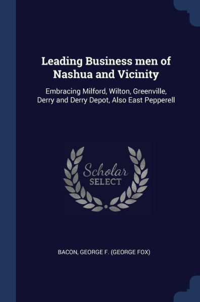 Leading Business Men Of Nashua And Vicinity: Embracing Milford, Wilton, Greenville, Derry And Derry Depot, Also East Pepperell