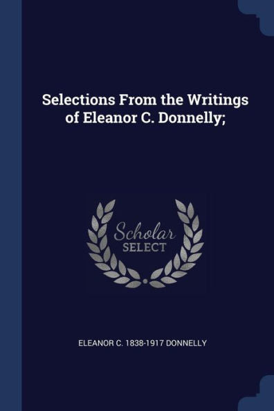 Selections From The Writings Of Eleanor C. Donnelly;
