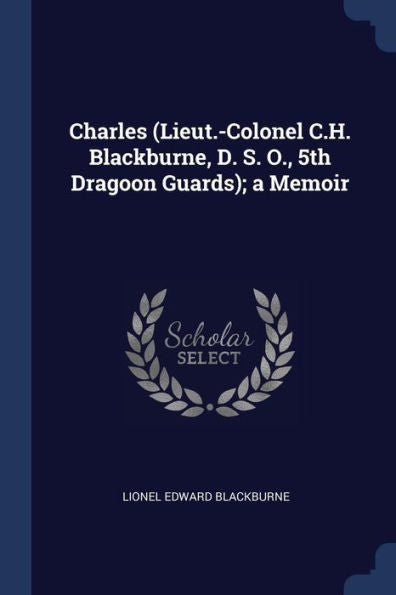 Charles (Lieut.-Colonel C.H. Blackburne, D. S. O., 5Th Dragoon Guards); A Memoir