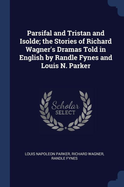 Parsifal And Tristan And Isolde; The Stories Of Richard Wagner'S Dramas Told In English By Randle Fynes And Louis N. Parker