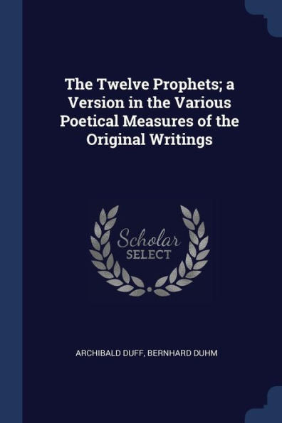 The Twelve Prophets; A Version In The Various Poetical Measures Of The Original Writings