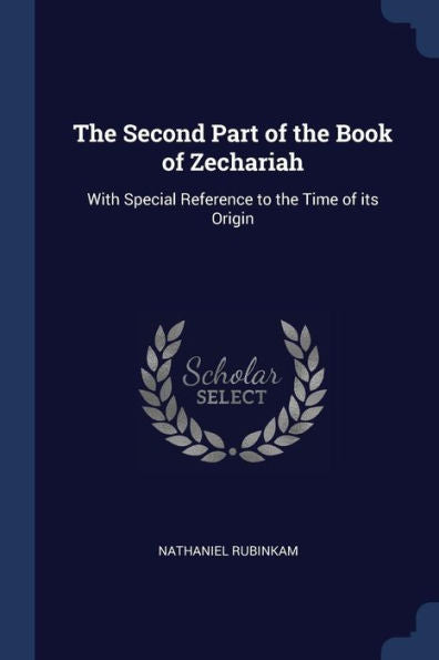 The Second Part Of The Book Of Zechariah: With Special Reference To The Time Of Its Origin