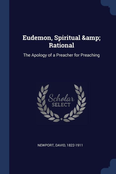 Eudemon, Spiritual & Rational: The Apology Of A Preacher For Preaching
