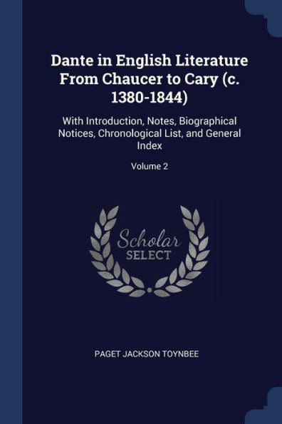 Dante In English Literature From Chaucer To Cary (C. 1380-1844): With Introduction, Notes, Biographical Notices, Chronological List, And General Index; Volume 2