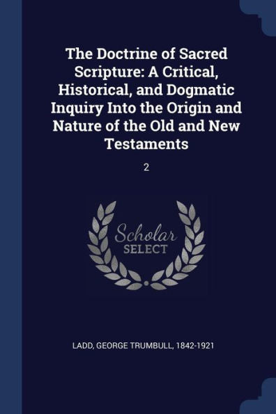 The Doctrine Of Sacred Scripture: A Critical, Historical, And Dogmatic Inquiry Into The Origin And Nature Of The Old And New Testaments: 2