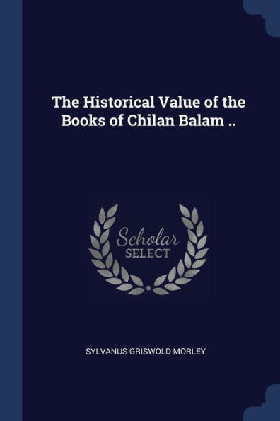 The Historical Value Of The Books Of Chilan Balam ..