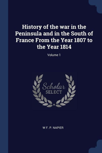 History Of The War In The Peninsula And In The South Of France From The Year 1807 To The Year 1814; Volume 1