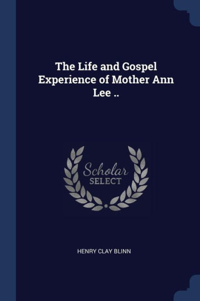 The Life And Gospel Experience Of Mother Ann Lee ..
