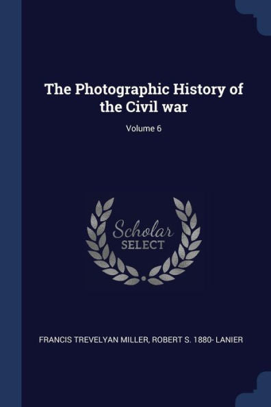 The Photographic History Of The Civil War; Volume 6
