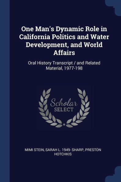 One Man'S Dynamic Role In California Politics And Water Development, And World Affairs: Oral History Transcript / And Related Material, 1977-198