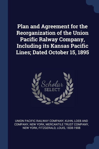 Plan And Agreement For The Reorganization Of The Union Pacific Ralway Company, Including Its Kansas Pacific Lines; Dated October 15, 1895
