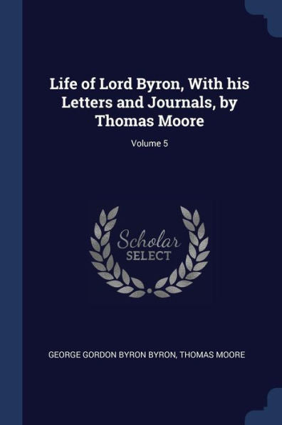 Life Of Lord Byron, With His Letters And Journals, By Thomas Moore; Volume 5