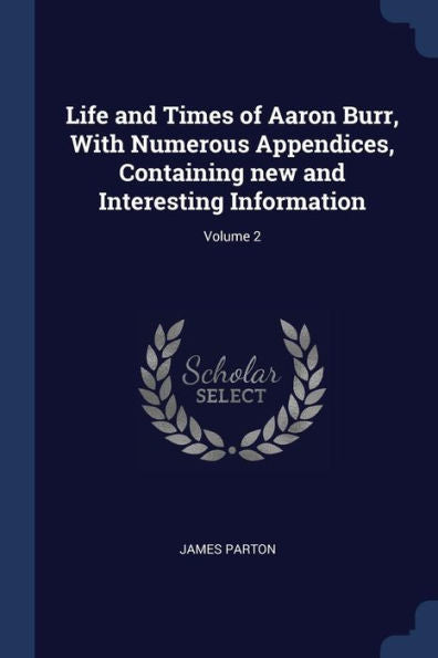 Life And Times Of Aaron Burr, With Numerous Appendices, Containing New And Interesting Information; Volume 2