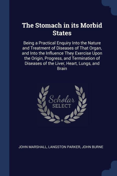The Stomach In Its Morbid States: Being A Practical Enquiry Into The Nature And Treatment Of Diseases Of That Organ, And Into The Influence They ... Of The Liver, Heart, Lungs, And Brain