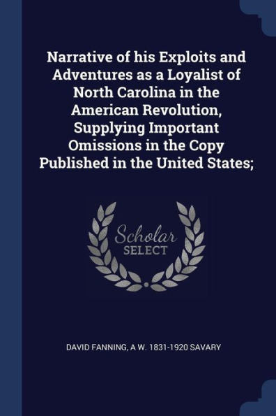 Narrative Of His Exploits And Adventures As A Loyalist Of North Carolina In The American Revolution, Supplying Important Omissions In The Copy Published In The United States;