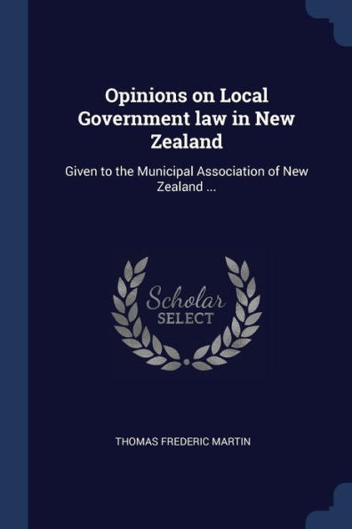 Opinions On Local Government Law In New Zealand: Given To The Municipal Association Of New Zealand ...