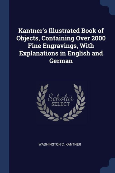 Kantner'S Illustrated Book Of Objects, Containing Over 2000 Fine Engravings, With Explanations In English And German
