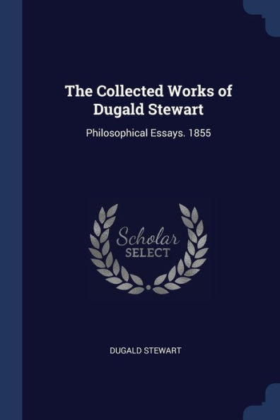 The Collected Works Of Dugald Stewart: Philosophical Essays. 1855