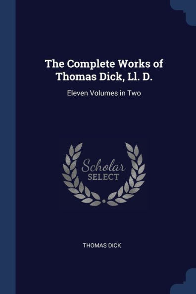 The Complete Works Of Thomas Dick, Ll. D.: Eleven Volumes In Two